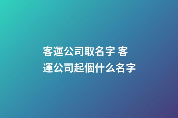 客運公司取名字 客運公司起個什么名字-第1張-公司起名-玄機派